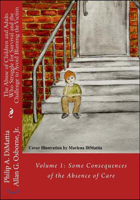The Abuse of Children and Adults Who Struggle for Survival and the Challenge to Avoid Blaming the Victim: Volume 1: Some Consequences of the Absence o