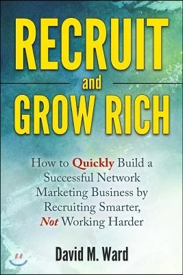 Recruit and Grow Rich: How to Quickly Build a Successful Network Marketing Business by Recruiting Smarter, Not Working Harder