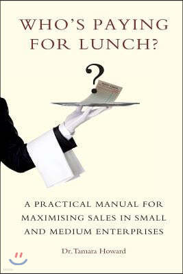 Who's Paying for Lunch: A Practical Manual for Maximising Sales in Small and Medium Enterprises