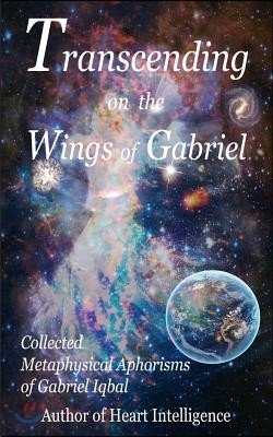 Transcending on the Wings of Gabriel: Collected Metaphysical Aphorisms of Gabriel Iqbal