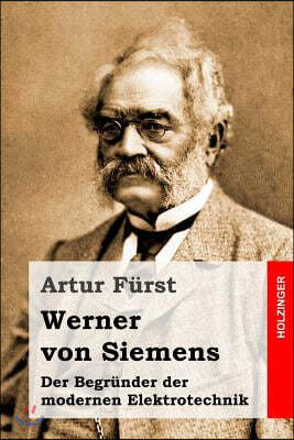 Werner von Siemens: Der Begr?nder der modernen Elektrotechnik