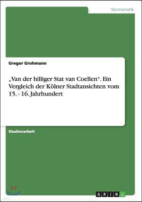 "Van der hilliger Stat van Coellen. Ein Vergleich der K?lner Stadtansichten vom 15. - 16. Jahrhundert
