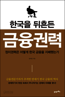 한국을 뒤흔든 금융권력 : 정치권력은 어떻게 한국 금융을 지배했는가