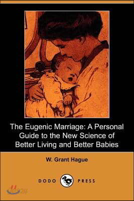 The Eugenic Marriage: A Personal Guide to the New Science of Better Living and Better Babies (Illustrated Edition) (Dodo Press)