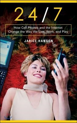 24/7: How Cell Phones and the Internet Change the Way We Live, Work, and Play