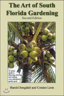 The Art of South Florida Gardening: A Unique Guide to Planning, Planting, and Making Your Subtropical Garden Grow, Second Edition