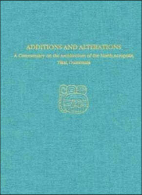 A Commentary on the Architecture of the North Acropolis, Tikal, Guatemala--Additions and Alterations