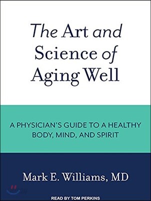 The Art and Science of Aging Well: A Physician's Guide to a Healthy Body, Mind, and Spirit