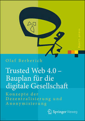 Trusted Web 4.0 - Bauplan Fur Die Digitale Gesellschaft: Konzepte Der Dezentralisierung Und Anonymisierung