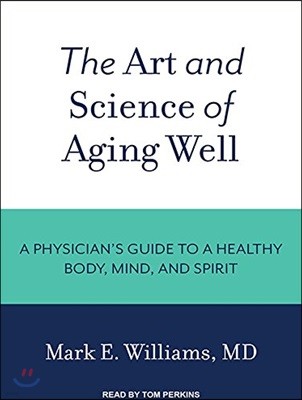 The Art and Science of Aging Well: A Physician's Guide to a Healthy Body, Mind, and Spirit