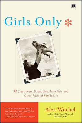 Girls Only: Sleepovers, Squabbles, Tuna Fish, and Other Facts of Family Life