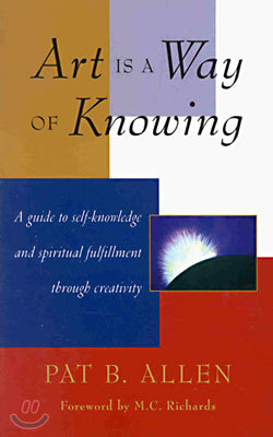 Art Is a Way of Knowing: A Guide to Self-Knowledge and Spiritual Fulfillment Through Creativity