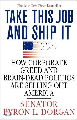 St. Martin's Griffin Take This Job and Ship It: How Corporate Greed and Brain-Dead Politics Are Selling Out America