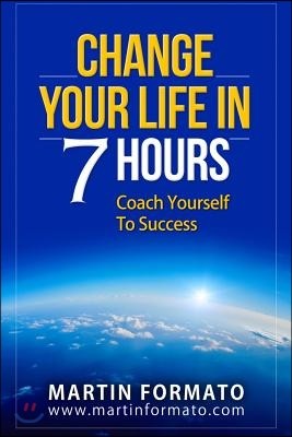 Change Your Life in 7 Hours: Coach Yourself To Success