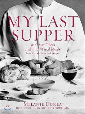 My Last Supper: 50 Great Chefs and Their Final Meals / Portraits, Interviews, and Recipes