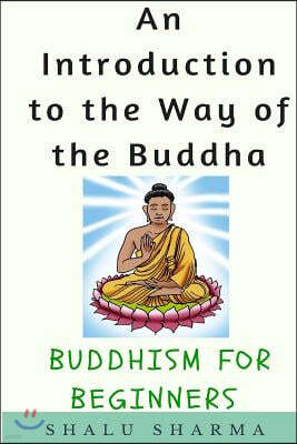 An Introduction to the Way of the Buddha: Buddhism for Beginners