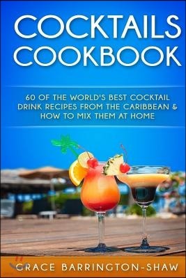 Cocktails Cookbook: 60 of The World's Best Cocktail Drink Recipes From The Caribbean & How To Mix Them At Home.