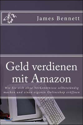 Geld Verdienen Mit Amazon: Wie Sie Sich Ohne Vorkenntnisse Selbstst