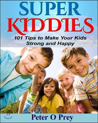 Superkiddies: 101 Tips To Raise Strong and Happy Kids