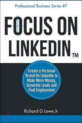 [Writing King]Focus on Linkedin: Create a Personal Brand on Linkedin(tm) to Make More Money, Generate Leads, and Find Employment