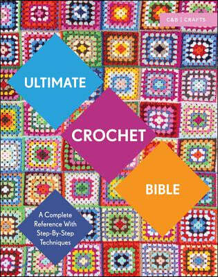 Ultimate Crochet Bible: A Complete Reference with Step-By-Step Techniques