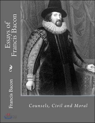 Essays of Francis Bacon: Counsels, Civil and Moral