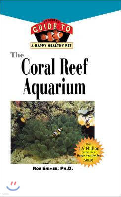 The Coral Reef Aquarium: An Owner's Guide to a Happy Healthy Fish
