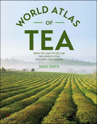 The World Atlas of Tea: From the Leaf to the Cup, the World's Teas Explored and Enjoyed