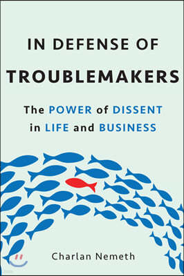 In Defense of Troublemakers: The Power of Dissent in Life and Business