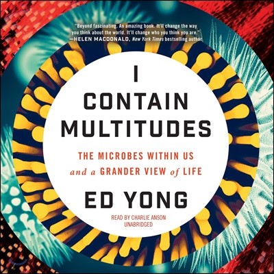 I Contain Multitudes Lib/E: The Microbes Within Us and a Grander View of Life