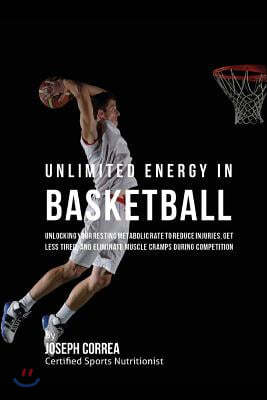 Unlimited Energy in Basketball: Unlocking Your Resting Metabolic Rate to Reduce Injuries, Get Less Tired, and Eliminate Muscle Cramps during Competiti