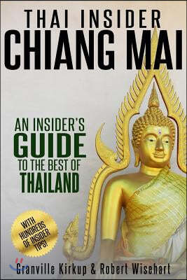 Thai Insider: Chiang Mai: An Insider's Guide to the Best of Thailand