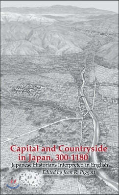 Capital and Countryside in Japan, 300-1180: Japanese Historians Interpreted in English