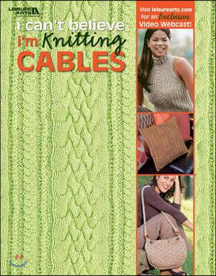 I Can't Believe I'm Knitting Cables (Leisure Arts #4281)