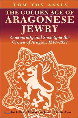 Golden Age of Aragonese Jewry: Community and Society in the Crown of Aragon, 1213-1327