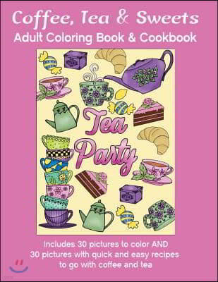 Coffee, Tea & Sweets: Adult Coloring Book: Including 30 Recipes To Go With the Pictures to Color