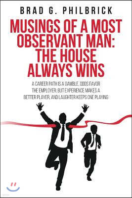 Musings of a Most Observant Man: The House Always Wins: A Career Path Is a Gamble, Odds Favor the Employer; But Experience Makes a Better Player, and