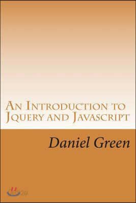 An Introduction to Jquery and Javascript: A Fast and Simple Way to Start Creating Web Applications