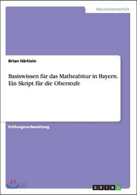 Basiswissen F?r Das Matheabitur in Bayern. Ein Skript F?r Die Oberstufe