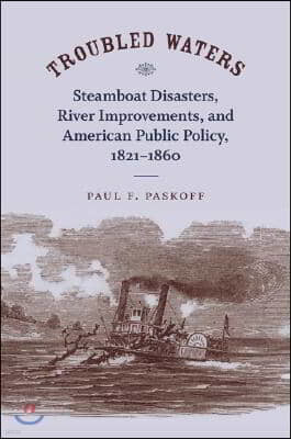 Troubled Waters: Steamboat Disasters, River Improvements, and American Public Policy, 1821--1860