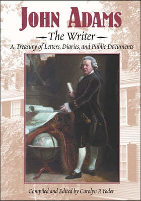 John Adams, the Writer: A Treasury of Letters, Diaries, and Public Documents