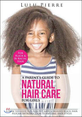 A Parent's Guide to Natural Hair Care for Girls: A how to guide for healthy and gorgeous black hair plus an introduction to natural hair styles