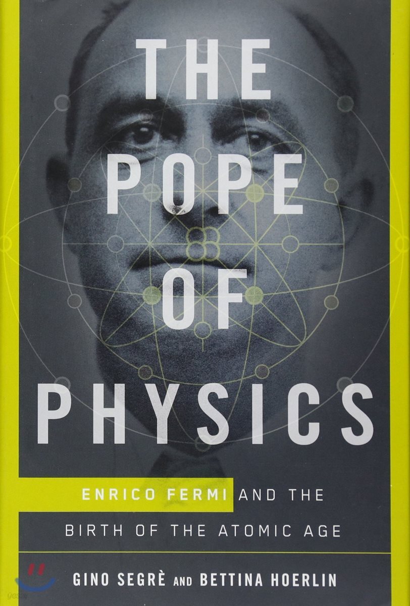 The Pope of Physics: Enrico Fermi and the Birth of the Atomic Age
