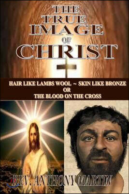 The True Image of Christ: Hair Like Lambs Wool Skin Like Bronze or The Blood on The Cross