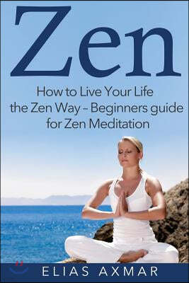 Zen: How to Live Your Life the Zen Way - Beginners Guide for Zen Meditation