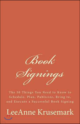 Book Signings: The 50 Things You Need to Know to Schedule, Plan, Publicize, Bring to, and Execute a Successful Book Signing