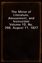 The Mirror of Literature, Amusement, and Instruction
Volume 10, No. 268, August 11, 1827