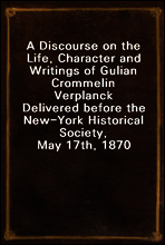 A Discourse on the Life, Character and Writings of Gulian Crommelin Verplanck
Delivered before the New-York Historical Society, May 17th, 1870