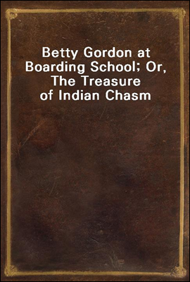Betty Gordon at Boarding School; Or, The Treasure of Indian Chasm
