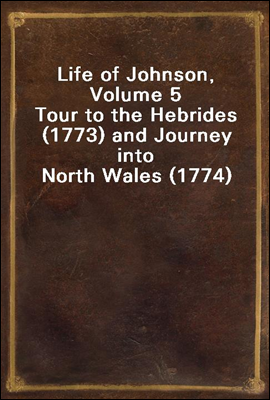 Life of Johnson, Volume 5
Tour to the Hebrides (1773) and Journey into North Wales (1774)